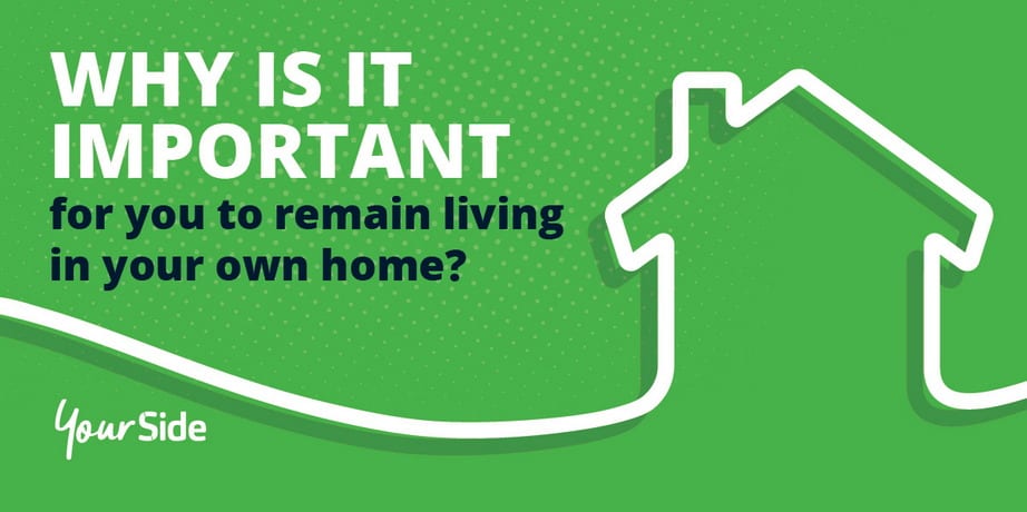 Why is it important for you to remain living in your own home?